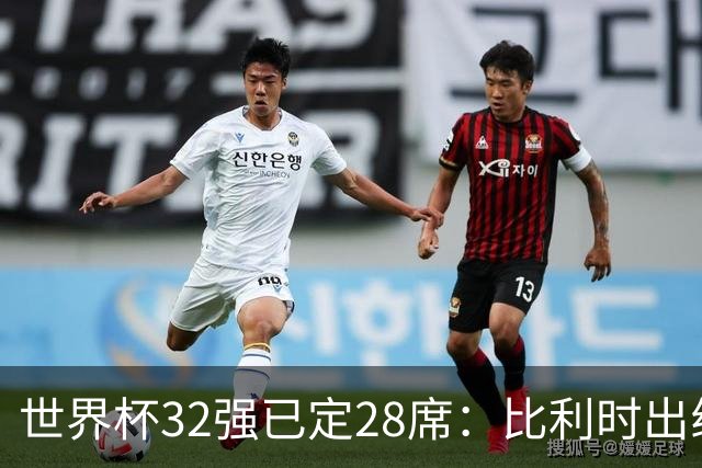 世界杯32强已定28席：比利时出线塞内加尔晋级 韩国继续等待