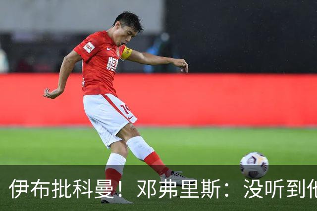 伊布批科曼！邓弗里斯：没听到他说什么，我们表现不好但尽全力了