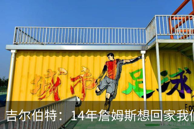 吉尔伯特：14年詹姆斯想回家我们也想要他 我飞到迈阿密与他面谈