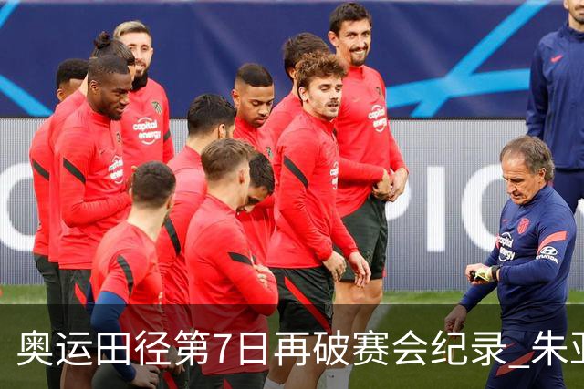 奥运田径第7日再破赛会纪录 朱亚明进三级跳决赛