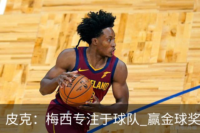 皮克：梅西专注于球队 赢金球奖不是他优先考虑