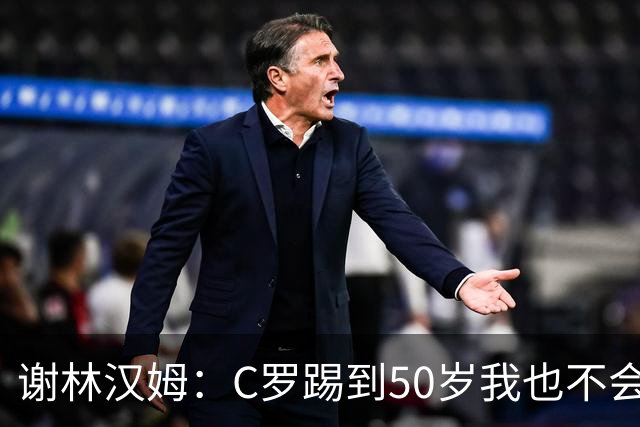 谢林汉姆：C罗踢到50岁我也不会感到惊讶 但回到欧洲是不可能的